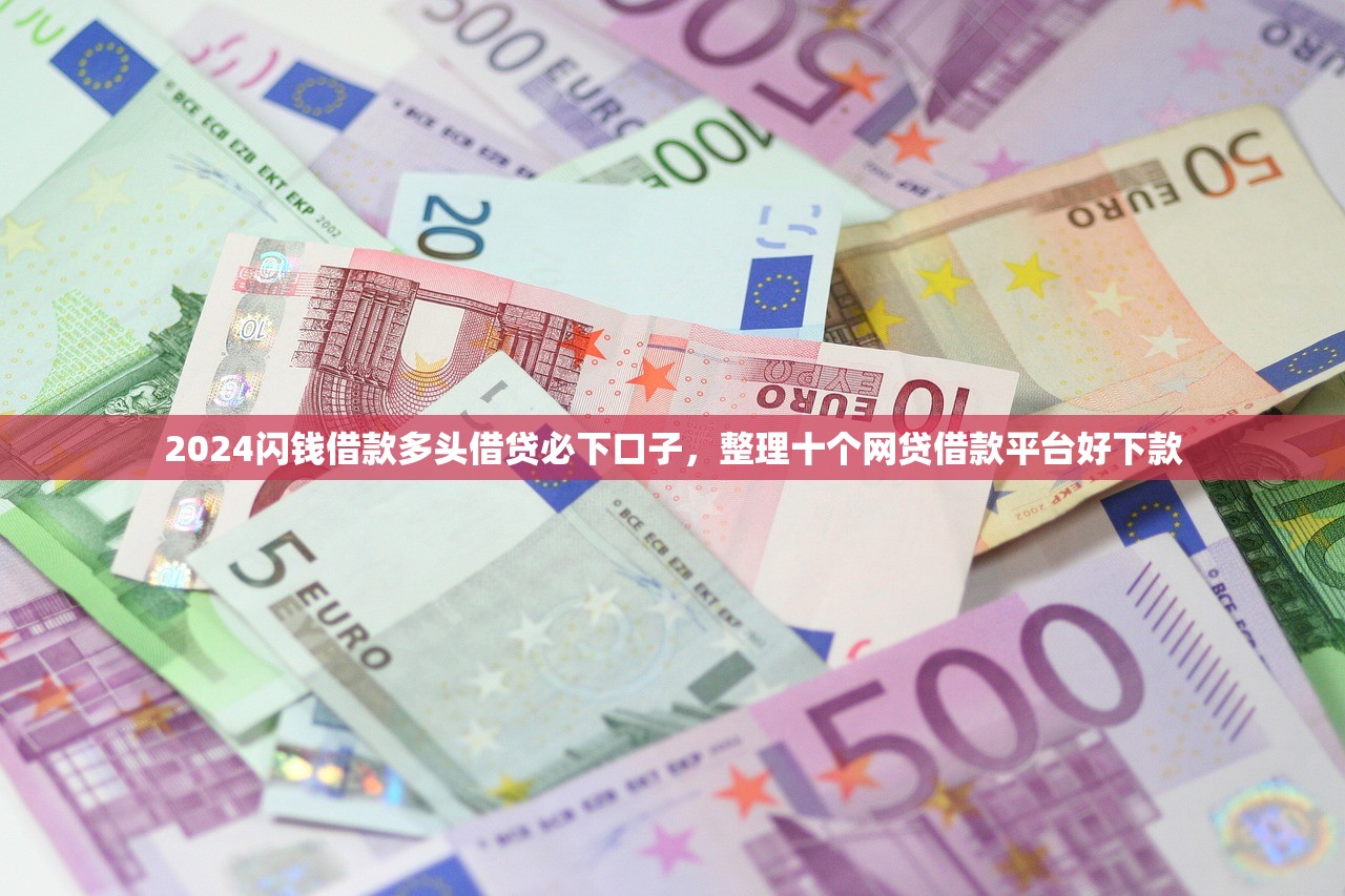 2024闪钱借款多头借贷必下口子，整理十个网贷借款平台好下款