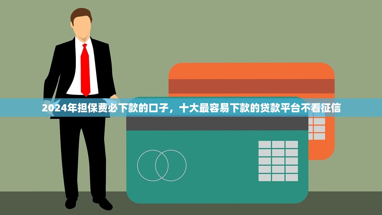2024年担保费必下款的口子，十大最容易下款的贷款平台不看征信