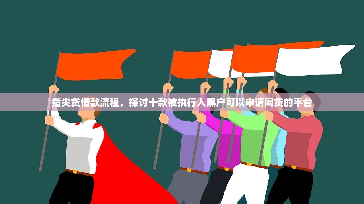 指尖贷借款流程，探讨十款被执行人黑户可以申请网贷的平台