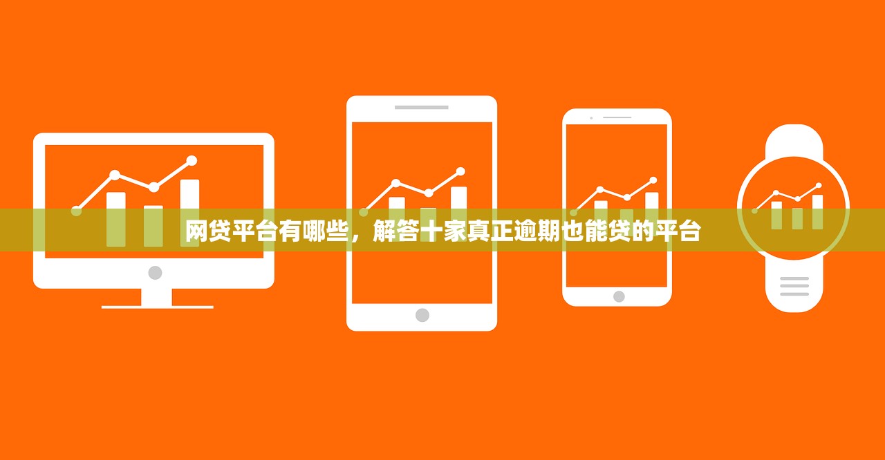 网贷平台有哪些，解答十家真正逾期也能贷的平台