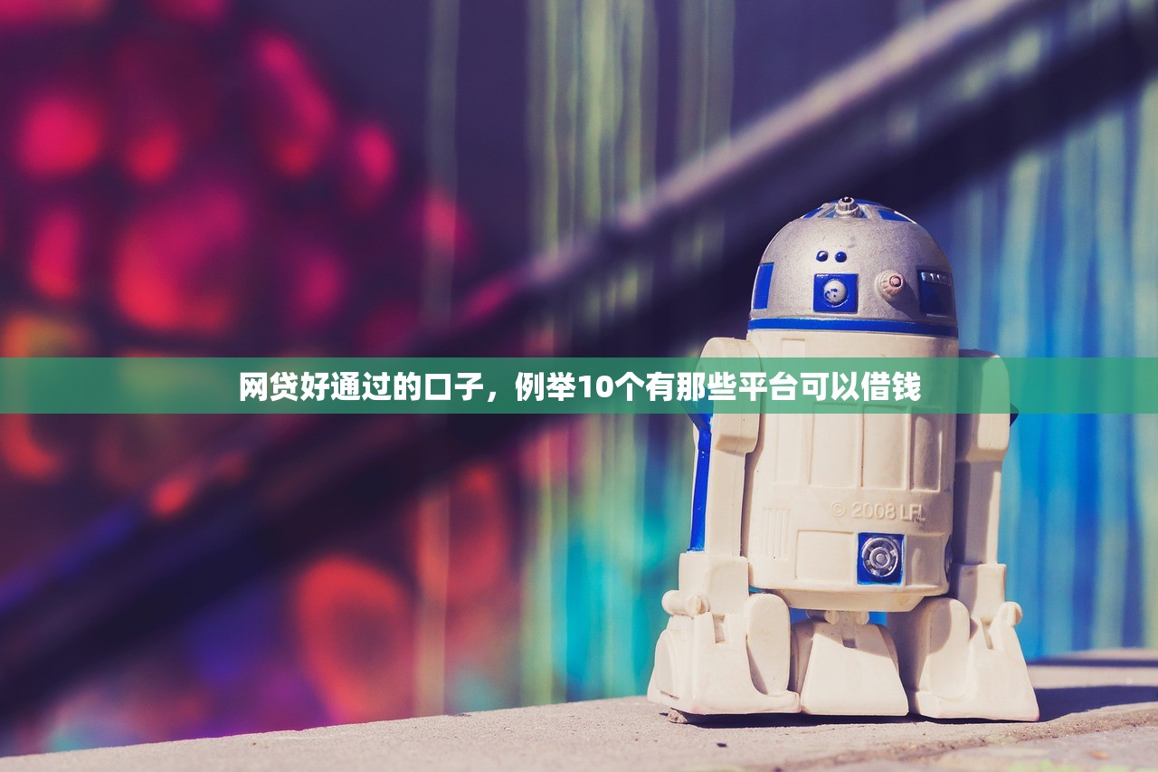 网贷好通过的口子，例举10个有那些平台可以借钱