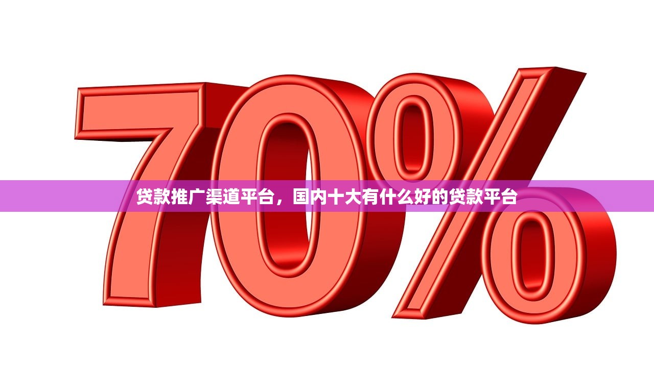 贷款推广渠道平台，国内十大有什么好的贷款平台