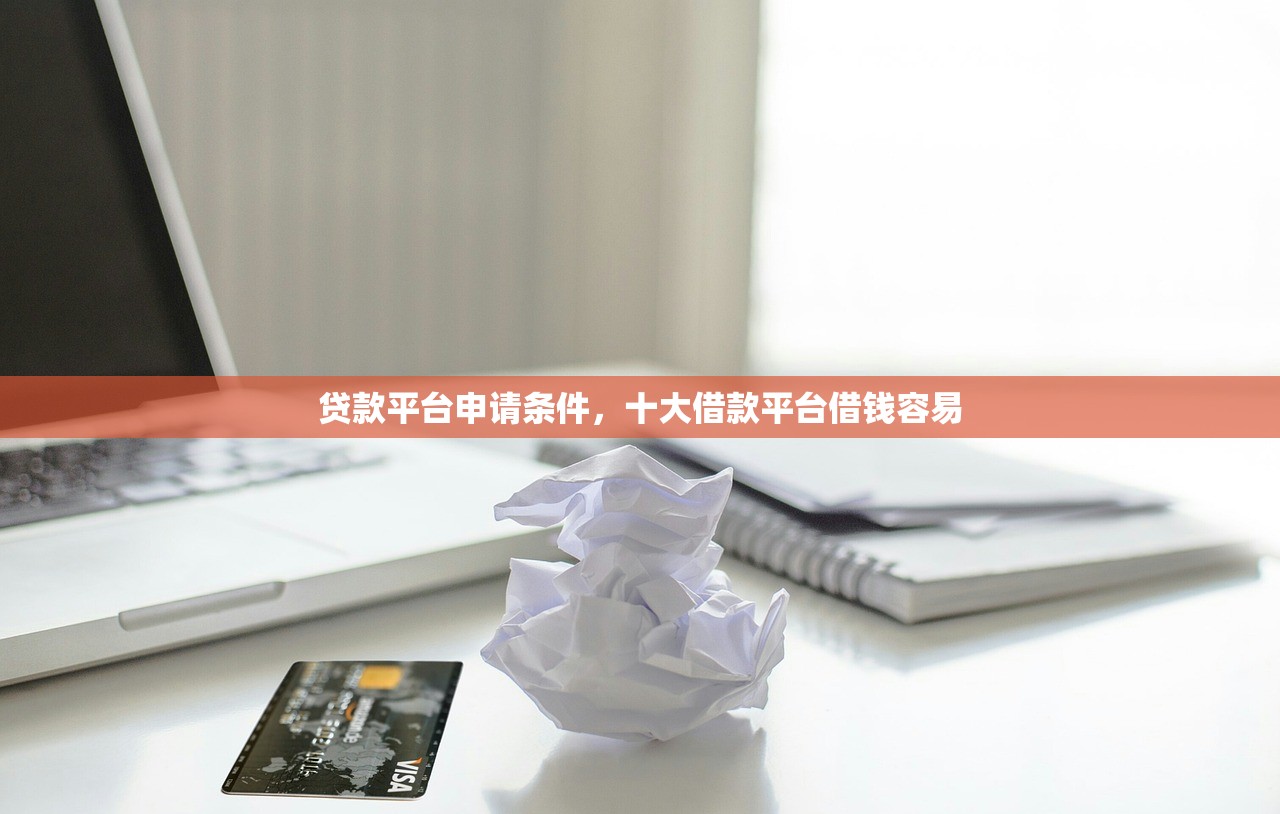 贷款平台申请条件，十大借款平台借钱容易