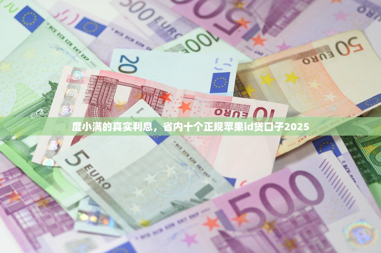 度小满的真实利息，省内十个正规苹果id贷口子2025
