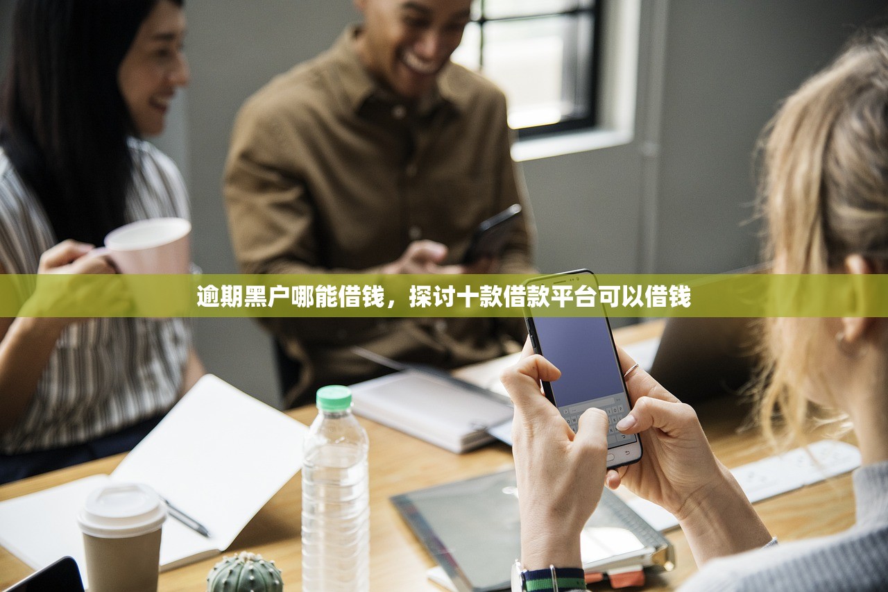 逾期黑户哪能借钱，探讨十款借款平台可以借钱
