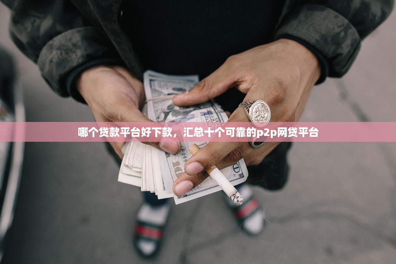 哪个贷款平台好下款，汇总十个可靠的p2p网贷平台