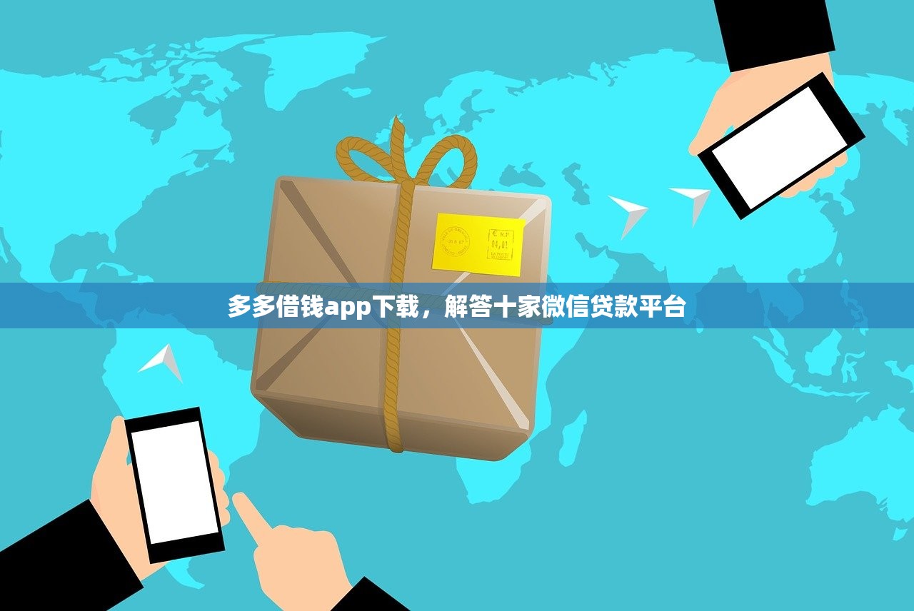 多多借钱app下载，解答十家微信贷款平台
