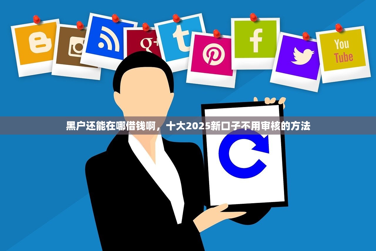 黑户还能在哪借钱啊，十大2025新口子不用审核的方法
