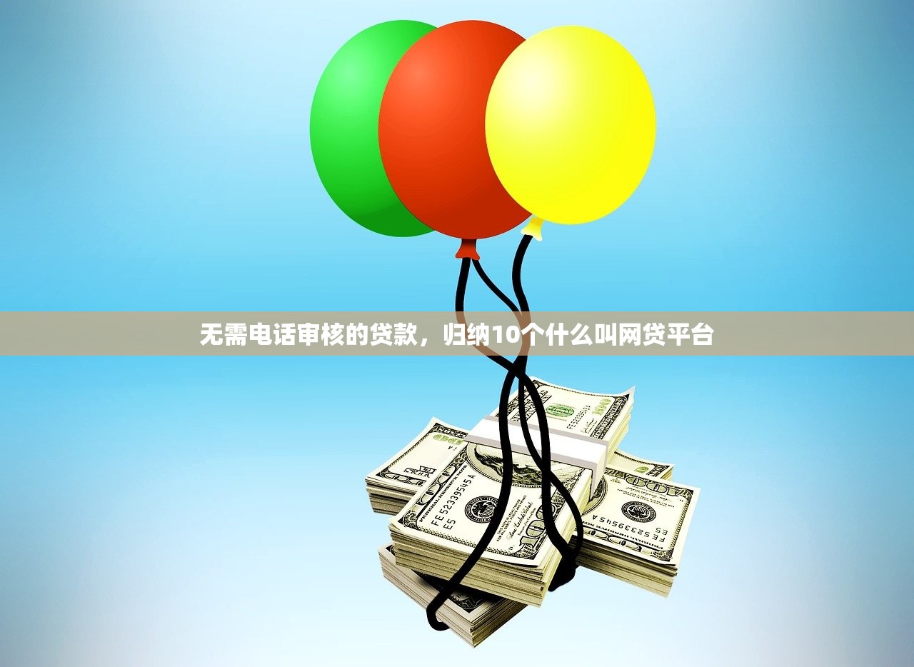 无需电话审核的贷款，归纳10个什么叫网贷平台