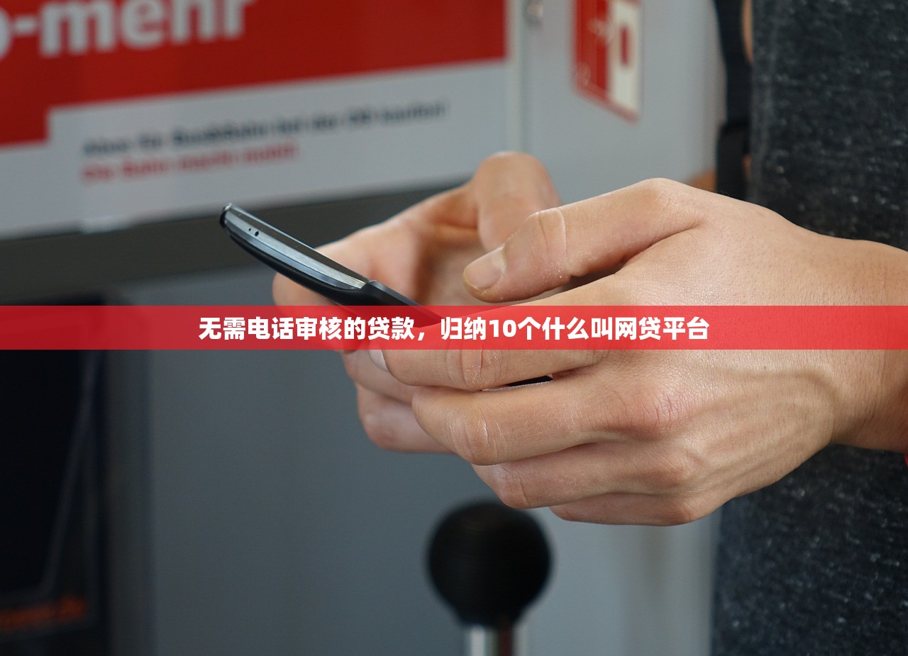 无需电话审核的贷款，归纳10个什么叫网贷平台