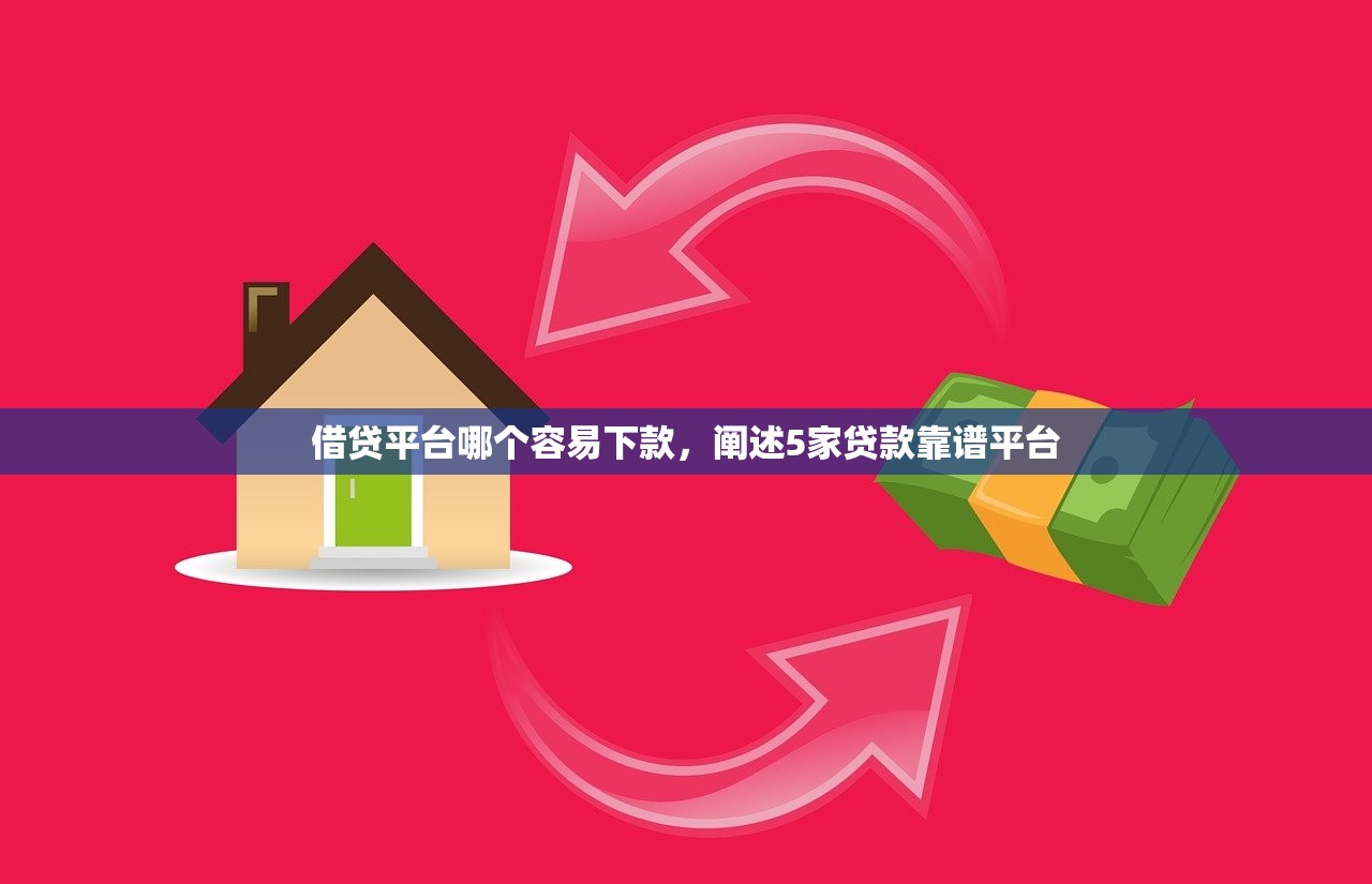 借贷平台哪个容易下款，阐述5家贷款靠谱平台