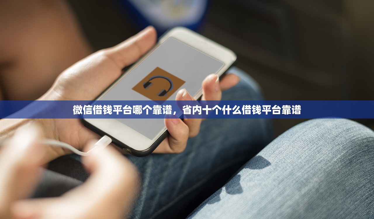 微信借钱平台哪个靠谱，省内十个什么借钱平台靠谱