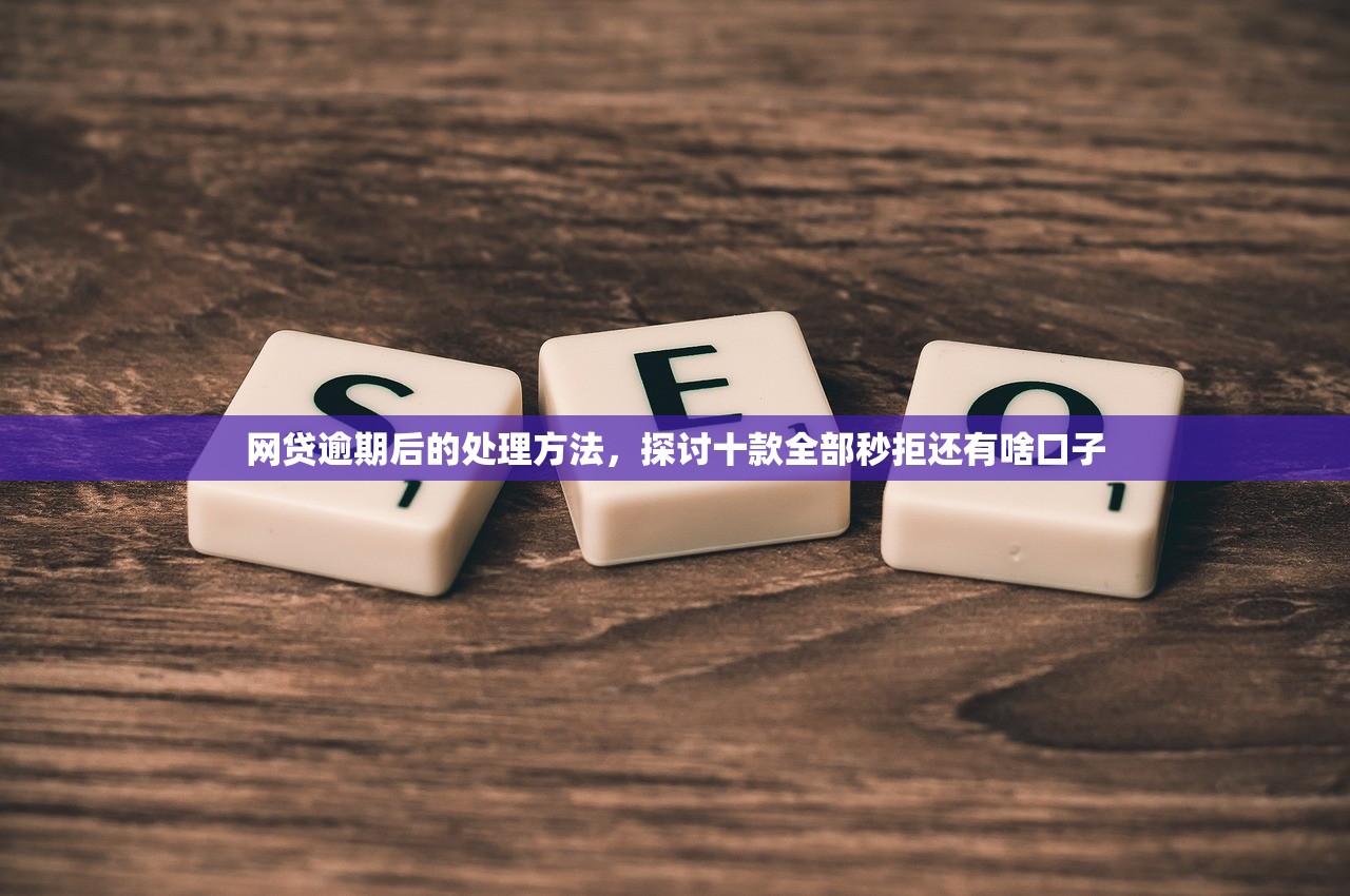 网贷逾期后的处理方法，探讨十款全部秒拒还有啥口子