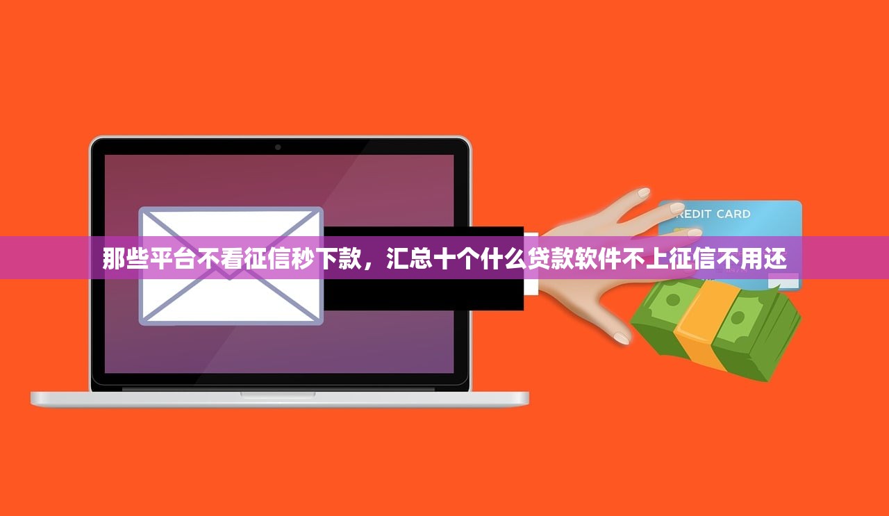 那些平台不看征信秒下款，汇总十个什么贷款软件不上征信不用还