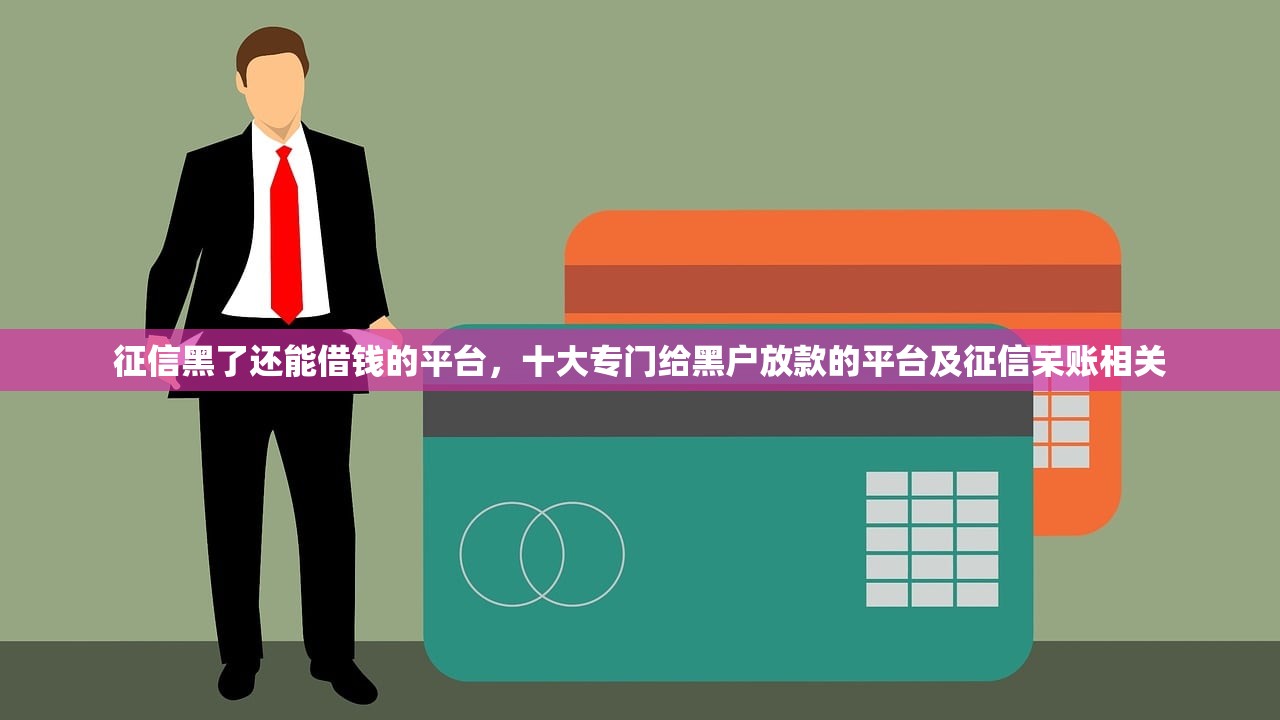 征信黑了还能借钱的平台,十大专门给黑户放款的平台及征信呆账相关 征信黑了还能借钱的平台,十大专门给黑户放款的平台及征信呆账相关