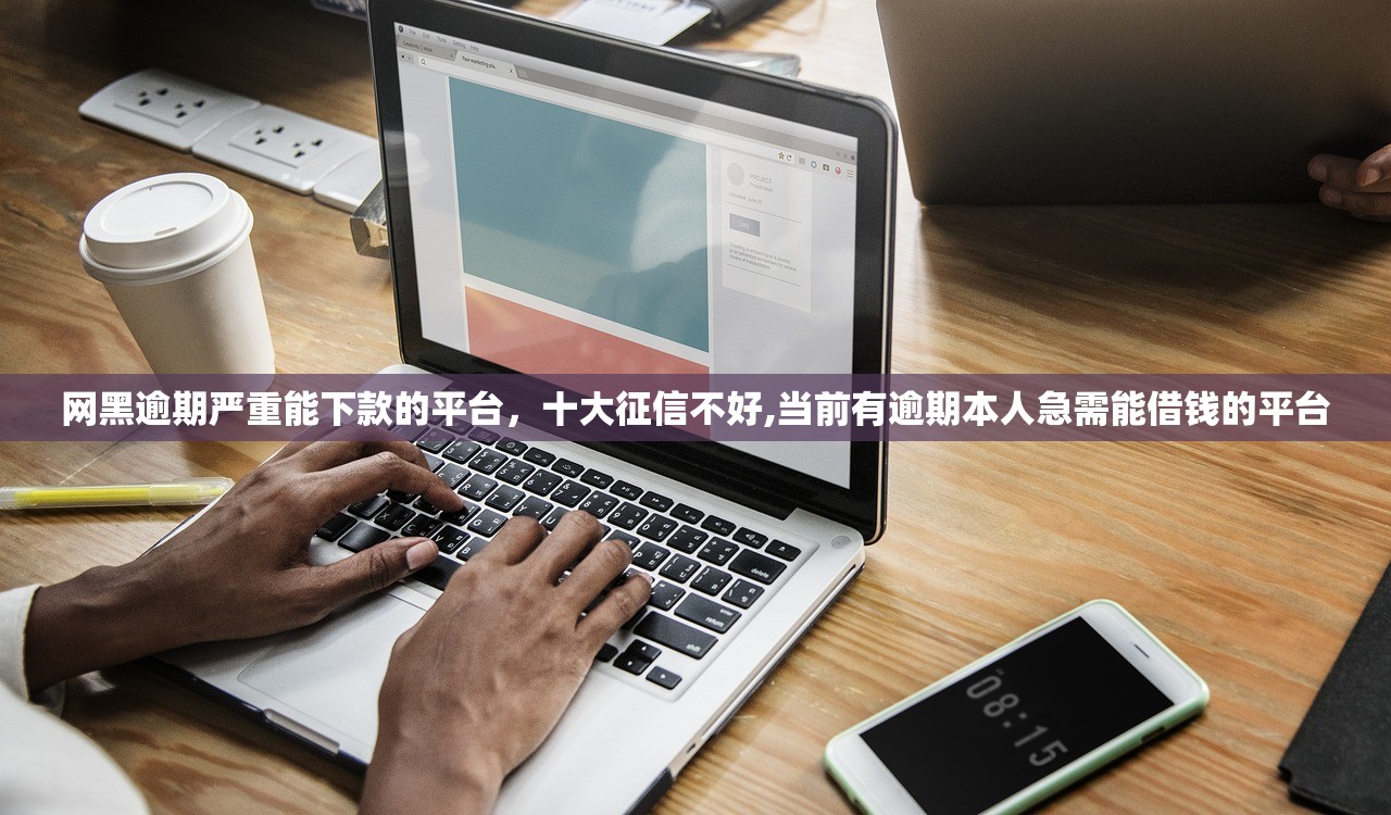 网黑逾期严重能下款的平台，十大征信不好,当前有逾期本人急需能借钱的平台