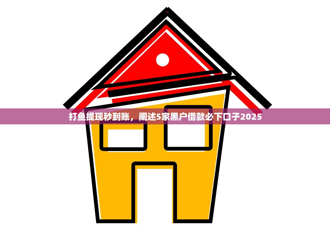 打鱼提现秒到账，阐述5家黑户借款必下口子2025