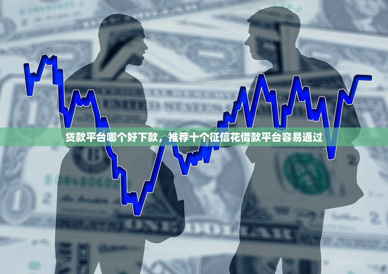 贷款平台哪个好下款，推荐十个征信花借款平台容易通过