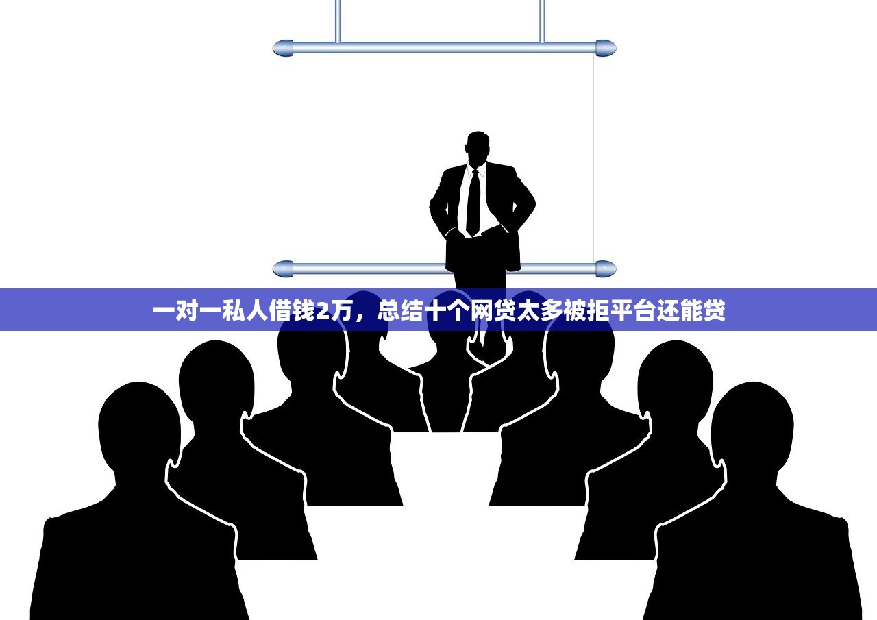 一对一私人借钱2万，总结十个网贷太多被拒平台还能贷