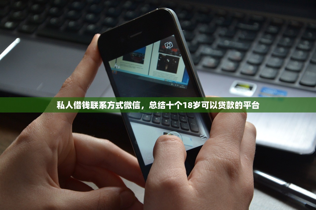 私人借钱联系方式微信，总结十个18岁可以贷款的平台