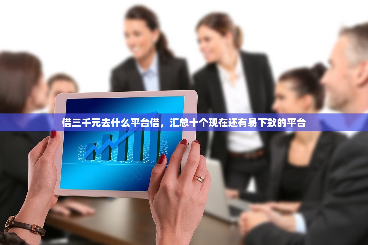借三千元去什么平台借，汇总十个现在还有易下款的平台
