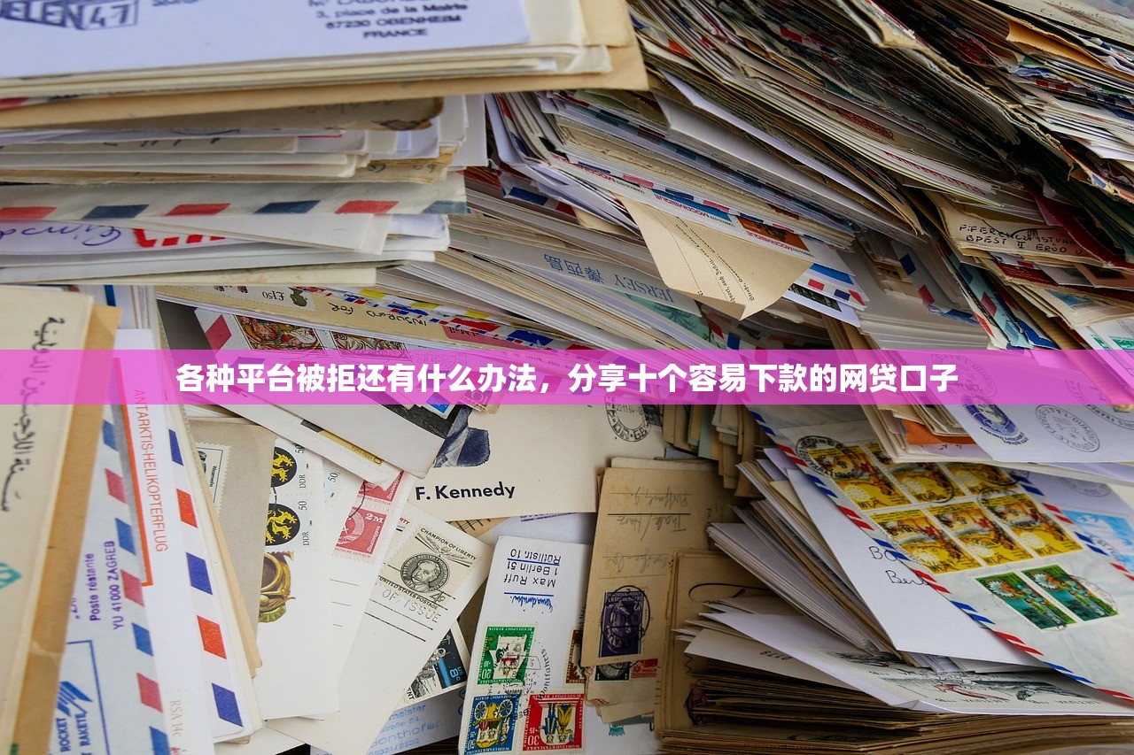 各种平台被拒还有什么办法，分享十个容易下款的网贷口子