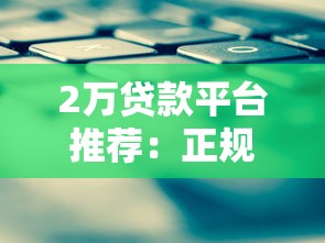 2万贷款平台推荐：正规渠道、低息方案、快速审批攻略