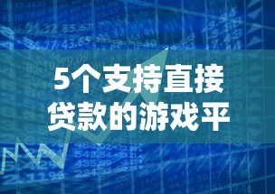 5个支持直接贷款的游戏平台推荐：快速到账解决资金需求