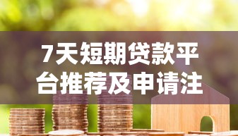 7天短期贷款平台推荐及申请注意事项