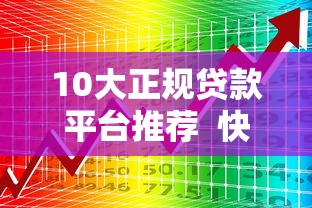 10大正规贷款平台推荐  快速解决资金难题的靠谱渠道
