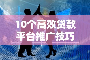 10个高效贷款平台推广技巧  精准获客与转化实战指南