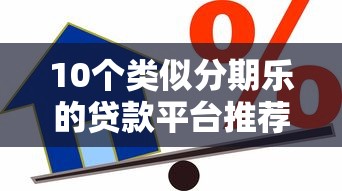 10个类似分期乐的贷款平台推荐：正规、灵活、低息借贷选择