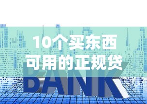 10个买东西可用的正规贷款平台推荐（低利率+快速审批）