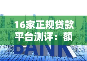 16家正规贷款平台测评：额度、利率、放款速度对比