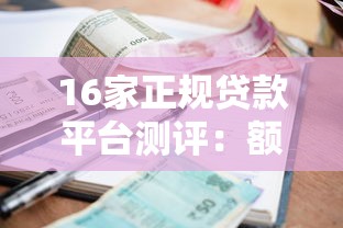 16家正规贷款平台测评：额度、利率、放款速度对比
