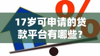 17岁可申请的贷款平台有哪些？未成年人借贷风险解析