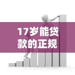 17岁能贷款的正规平台有哪些？未成年借款必看指南