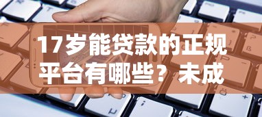17岁能贷款的正规平台有哪些？未成年借款必看指南