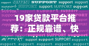 19家贷款平台推荐：正规靠谱、快速下款，总有一款适合你！