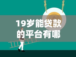 19岁能贷款的平台有哪些？正规渠道推荐指南