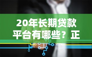 20年长期贷款平台有哪些？正规低息机构推荐攻略
