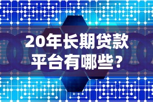 20年长期贷款平台有哪些？正规低息机构推荐攻略