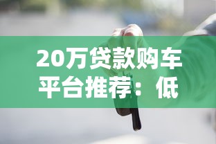 20万贷款购车平台推荐：低利率方案与避坑指南