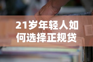 21岁年轻人如何选择正规贷款平台？低门槛、高额度方案解析