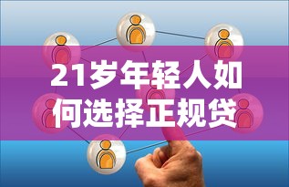 21岁年轻人如何选择正规贷款平台？低门槛、高额度方案解析