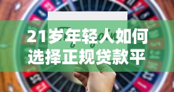 21岁年轻人如何选择正规贷款平台？低门槛、高额度方案解析