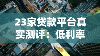 23家贷款平台真实测评：低利率、高额度、靠谱推荐