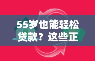 55岁也能轻松贷款？这些正规平台满足你的资金需求