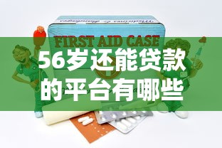 56岁还能贷款的平台有哪些？大龄人士贷款攻略