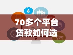 70多个平台贷款如何选择？避坑指南与注意事项全解析